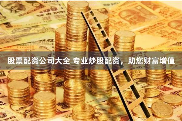 股票配资公司大全 专业炒股配资，助您财富增值
