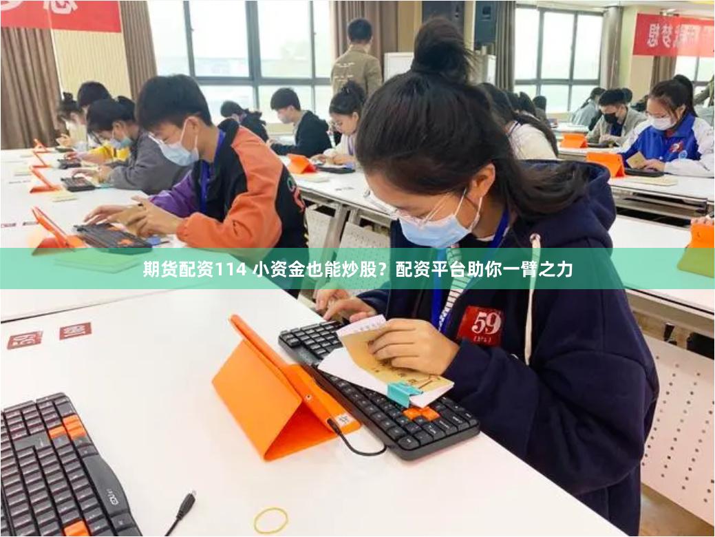 期货配资114 小资金也能炒股？配资平台助你一臂之力