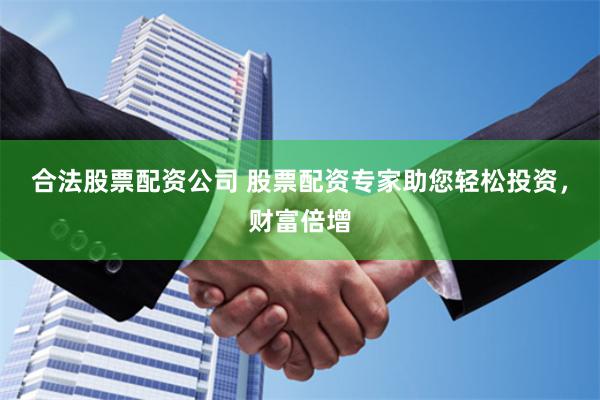 合法股票配资公司 股票配资专家助您轻松投资，财富倍增