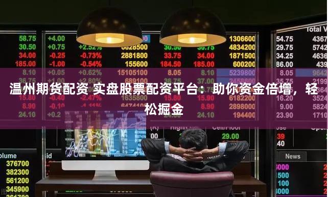 温州期货配资 实盘股票配资平台：助你资金倍增，轻松掘金