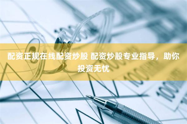 配资正规在线配资炒股 配资炒股专业指导，助你投资无忧