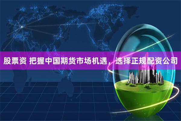 股票资 把握中国期货市场机遇,选择正规配资公司