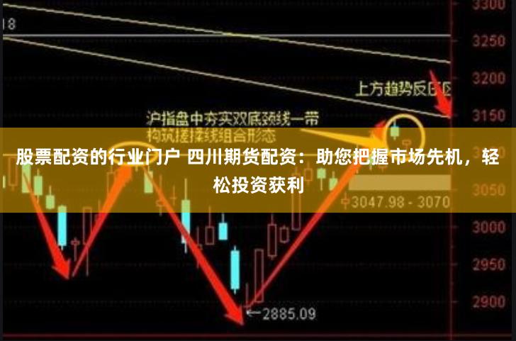 股票配资的行业门户 四川期货配资:助您把握市场先机,轻松投资获利