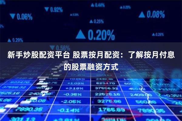 新手炒股配资平台 股票按月配资：了解按月付息的股票融资方式