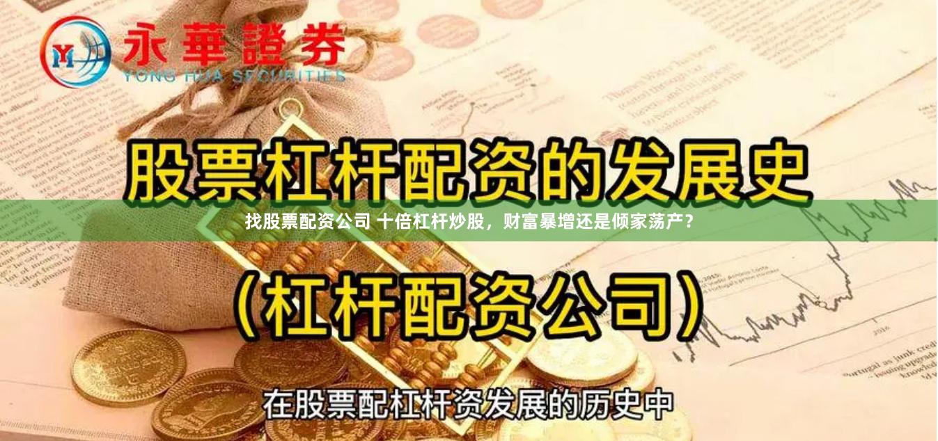 找股票配资公司 十倍杠杆炒股，财富暴增还是倾家荡产？