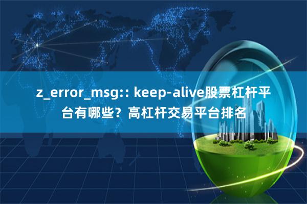 z_error_msg:: keep-alive股票杠杆平台有哪些？高杠杆交易平台排名