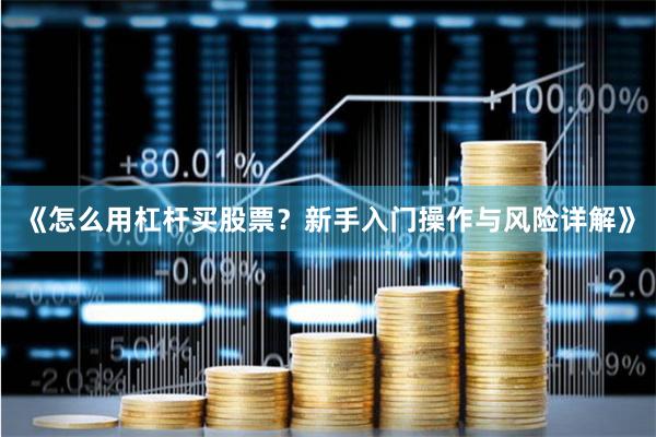《怎么用杠杆买股票？新手入门操作与风险详解》