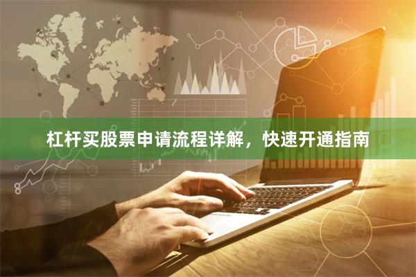 杠杆买股票申请流程详解，快速开通指南