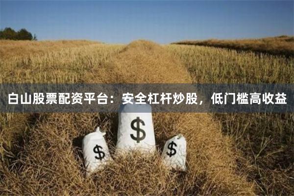 白山股票配资平台：安全杠杆炒股，低门槛高收益