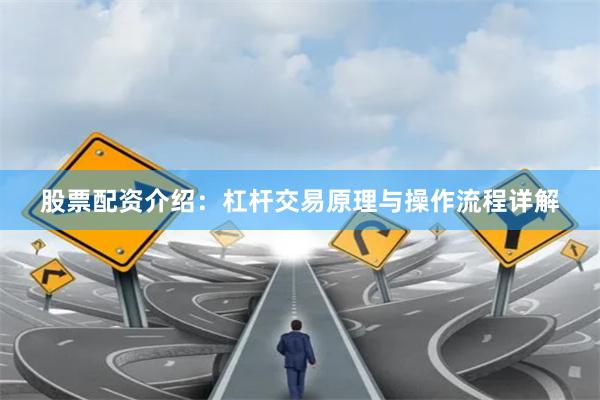 股票配资介绍：杠杆交易原理与操作流程详解