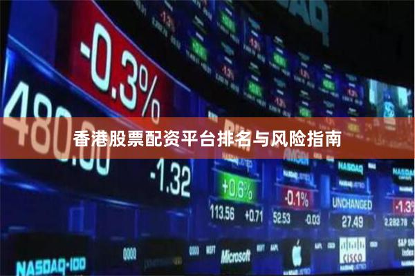 香港股票配资平台排名与风险指南