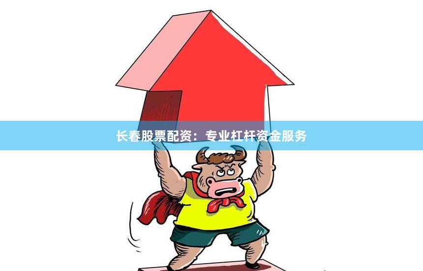 长春股票配资：专业杠杆资金服务