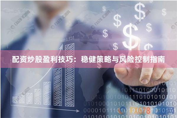 配资炒股盈利技巧：稳健策略与风险控制指南