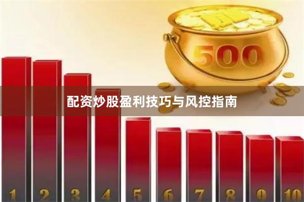配资炒股盈利技巧与风控指南