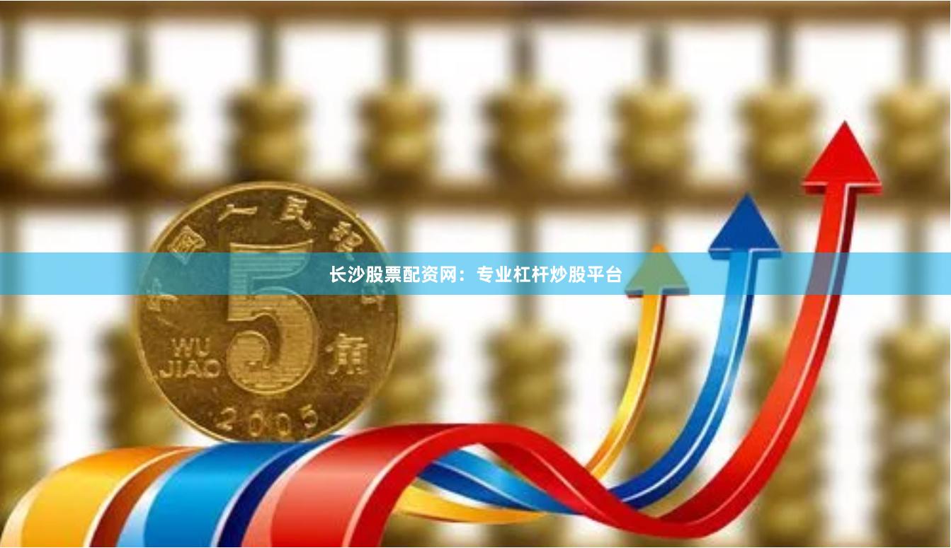 长沙股票配资网：专业杠杆炒股平台