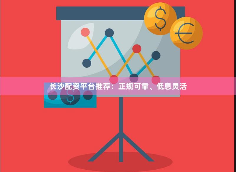 长沙配资平台推荐：正规可靠、低息灵活
