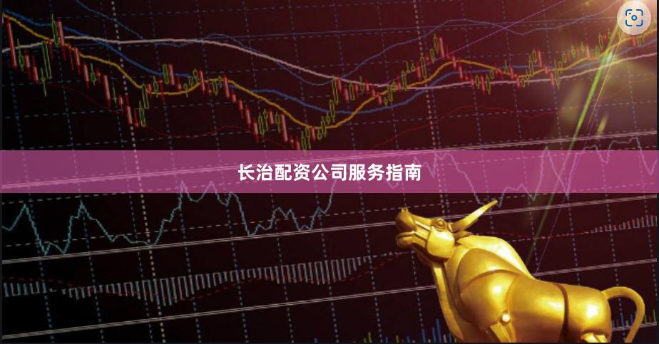 长治配资公司服务指南
