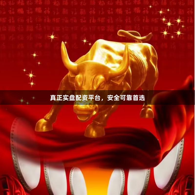 真正实盘配资平台，安全可靠首选