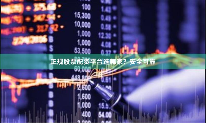 正规股票配资平台选哪家？安全可靠