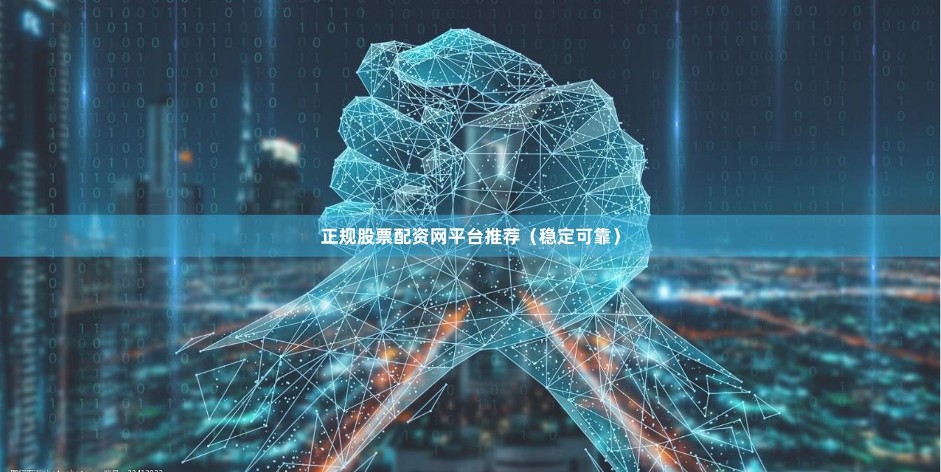 正规股票配资网平台推荐（稳定可靠）