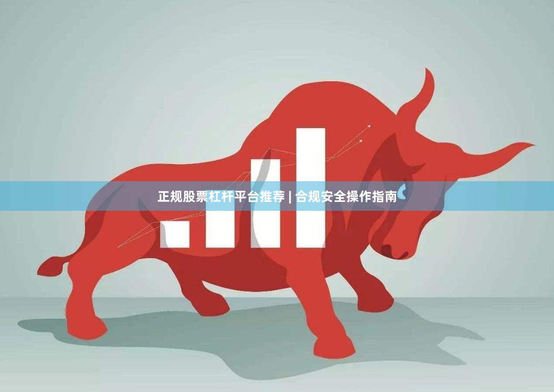 正规股票杠杆平台推荐 | 合规安全操作指南