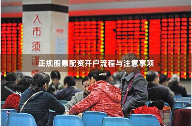 正规股票配资开户流程与注意事项
