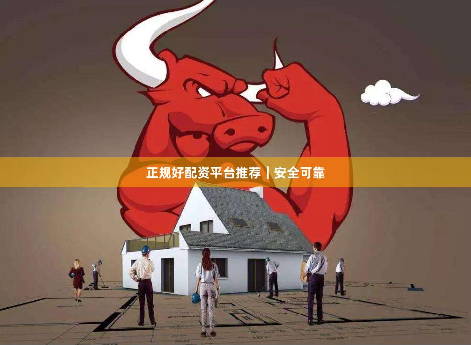 正规好配资平台推荐｜安全可靠