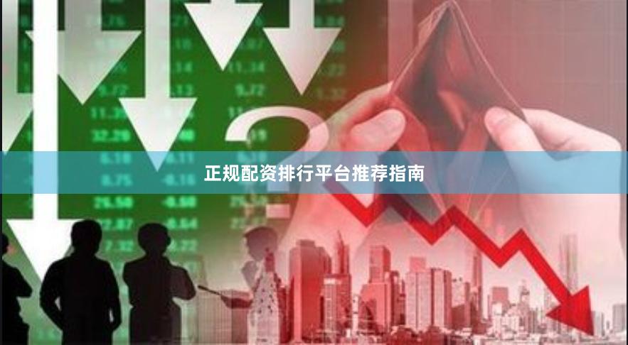 正规配资排行平台推荐指南