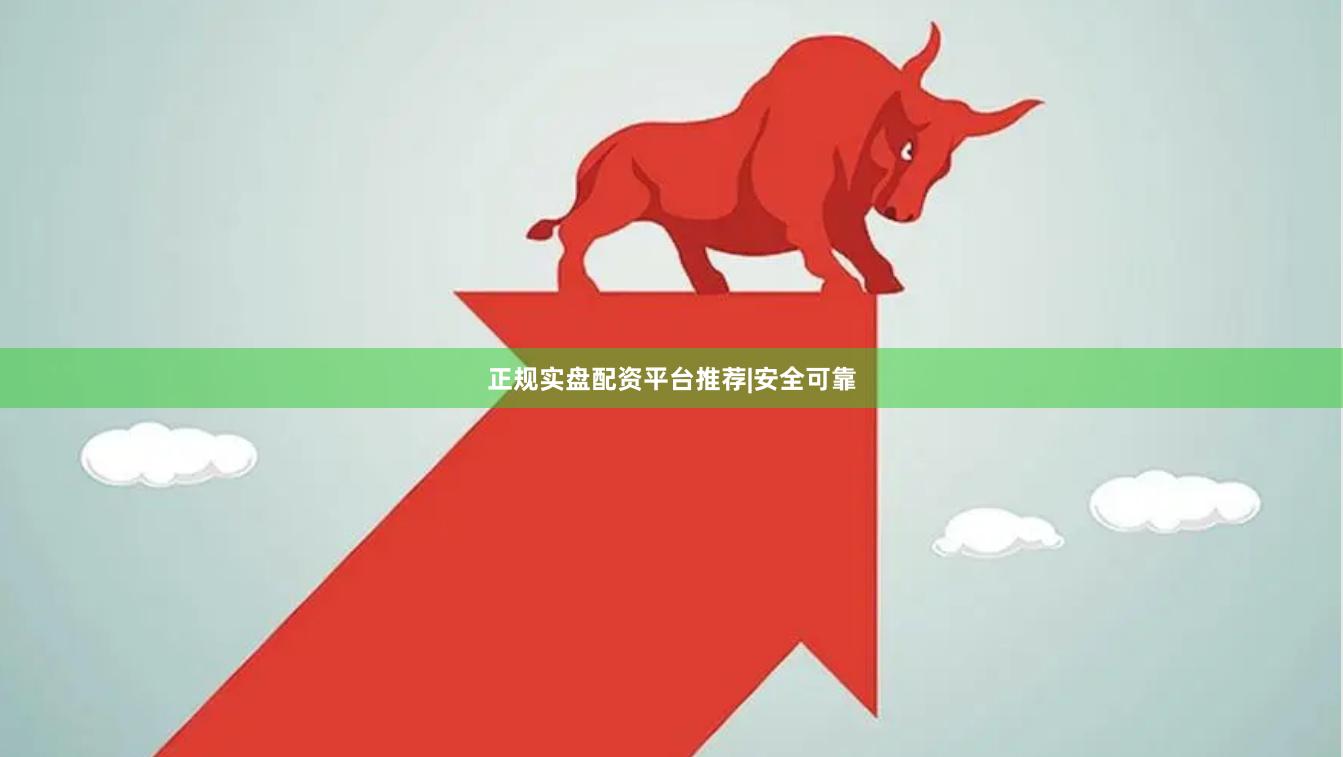 正规实盘配资平台推荐|安全可靠
