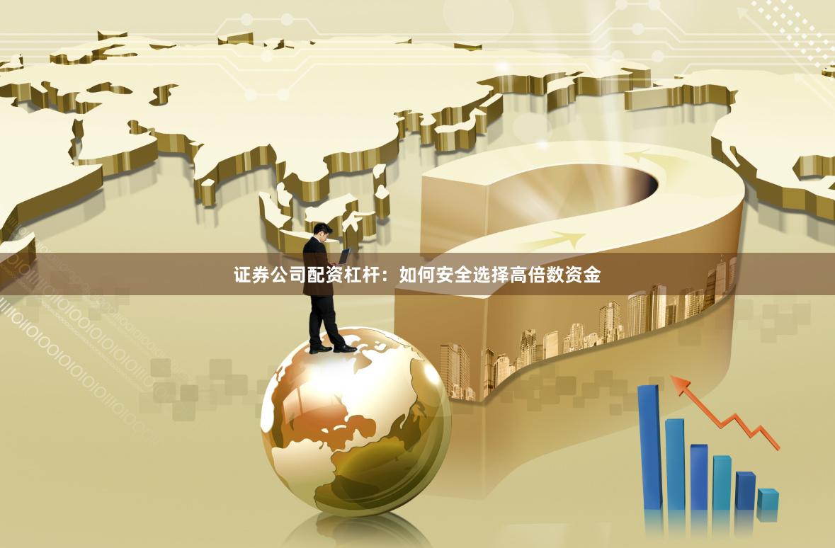 证券公司配资杠杆：如何安全选择高倍数资金