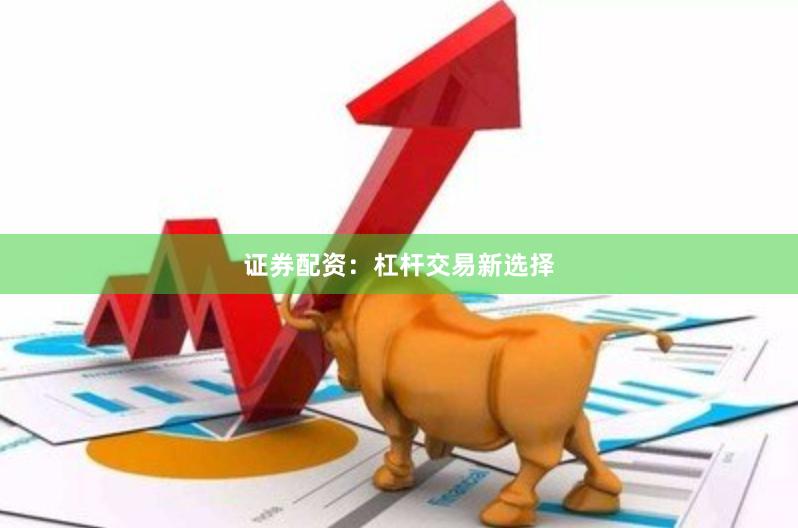 证券配资：杠杆交易新选择