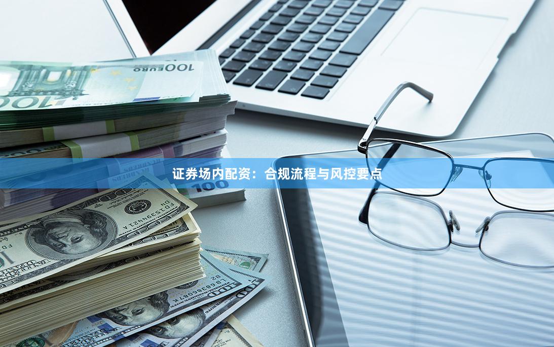 证券场内配资：合规流程与风控要点