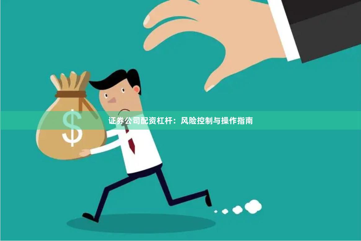 证券公司配资杠杆：风险控制与操作指南