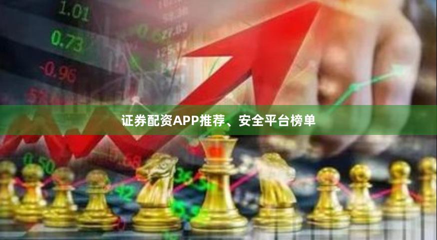 证券配资APP推荐、安全平台榜单