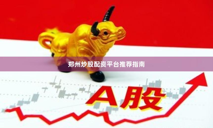 郑州炒股配资平台推荐指南