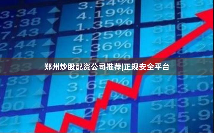 郑州炒股配资公司推荐|正规安全平台