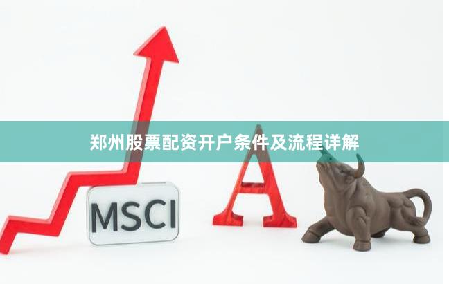 郑州股票配资开户条件及流程详解