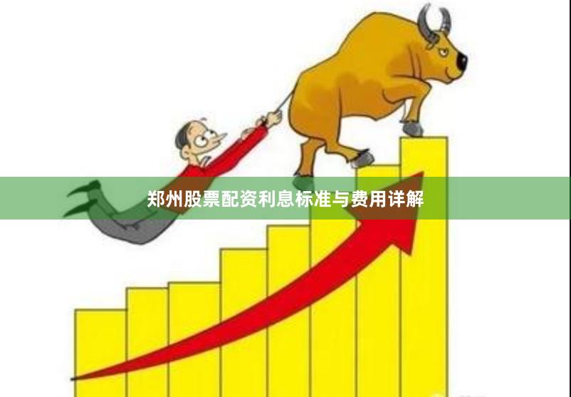 郑州股票配资利息标准与费用详解