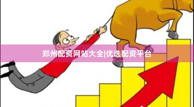 郑州配资网站大全|优选配资平台