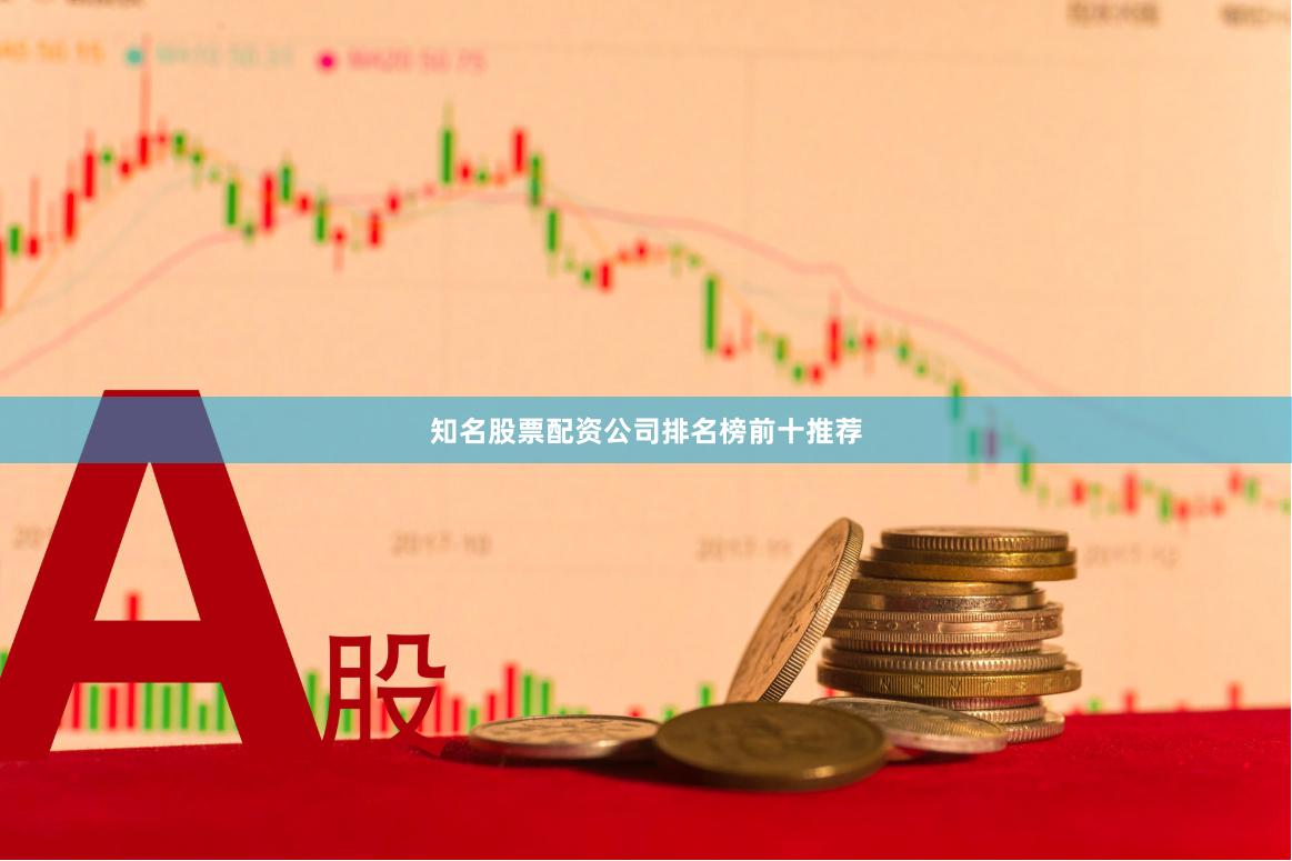 知名股票配资公司排名榜前十推荐