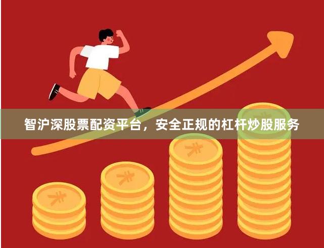 智沪深股票配资平台，安全正规的杠杆炒股服务