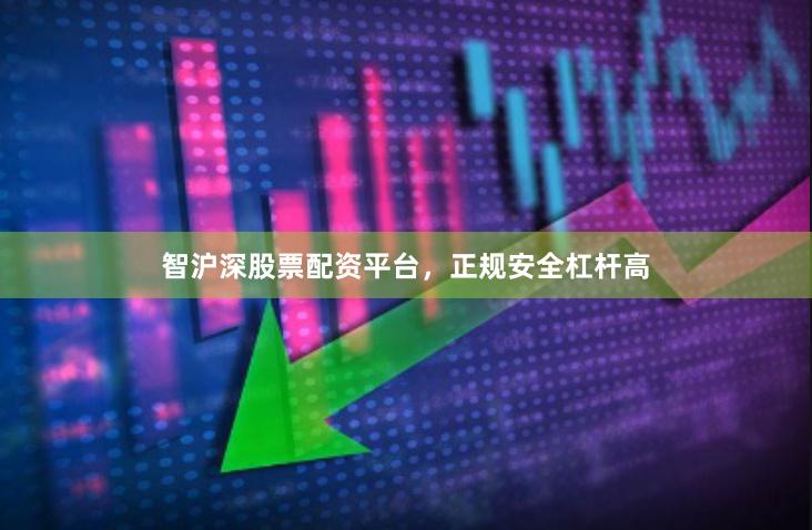 智沪深股票配资平台，正规安全杠杆高