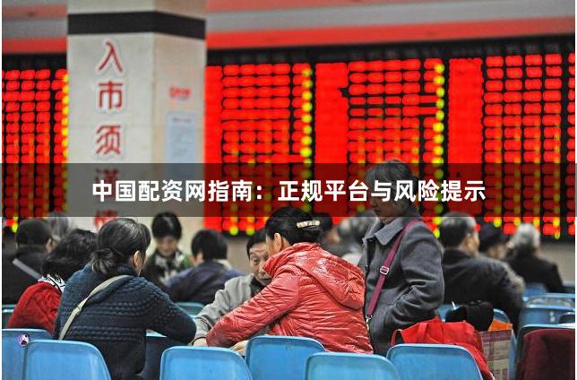 中国配资网指南：正规平台与风险提示