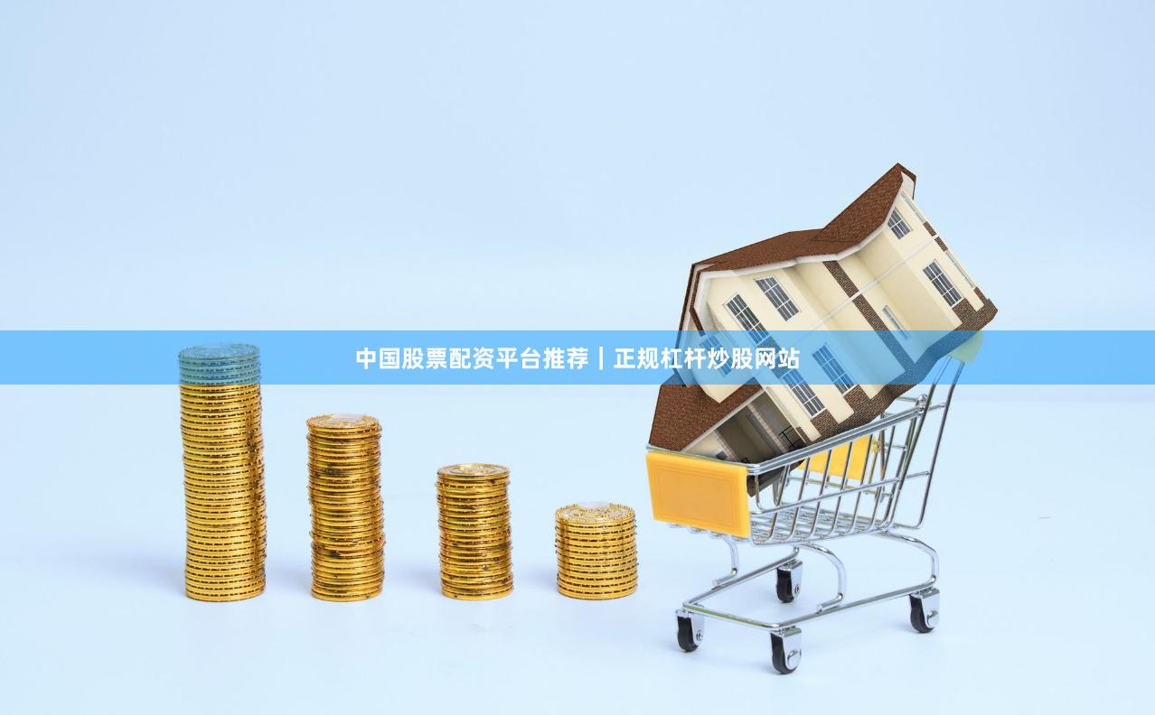 中国股票配资平台推荐｜正规杠杆炒股网站