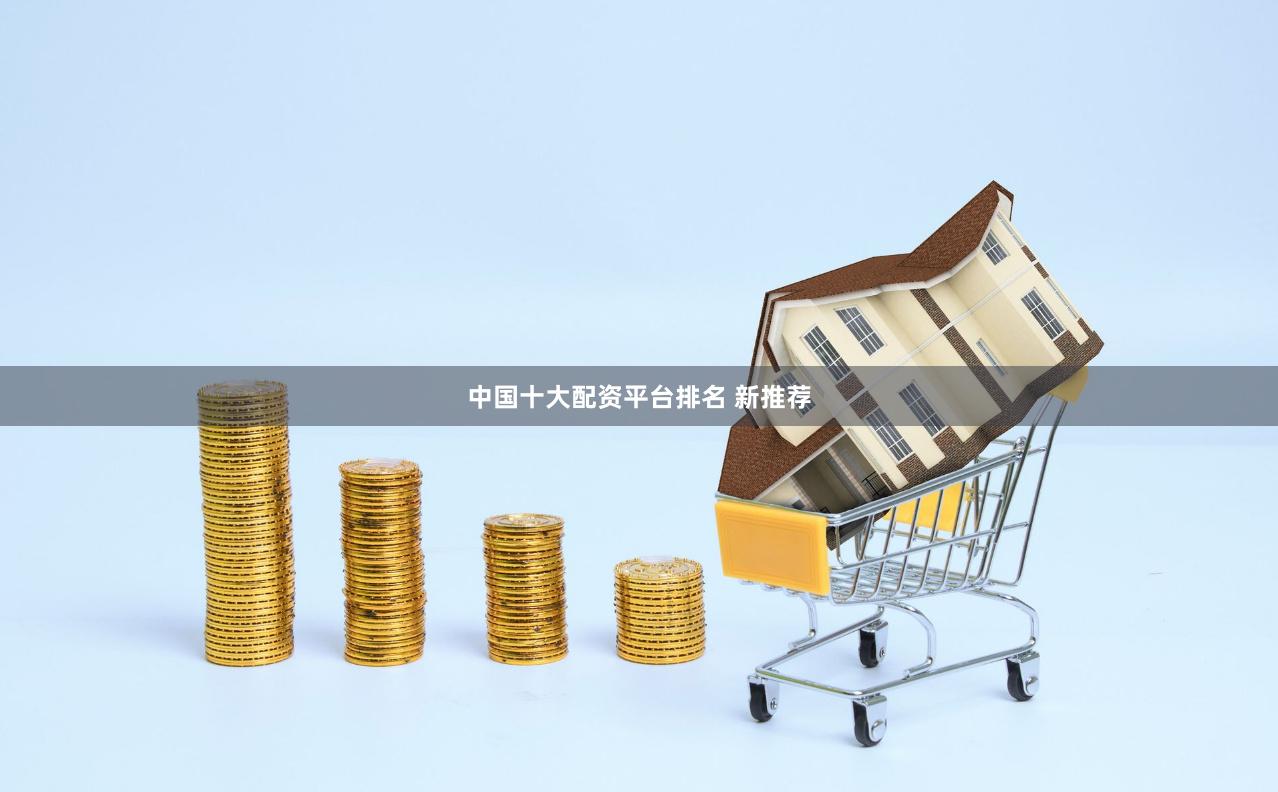 中国十大配资平台排名 新推荐
