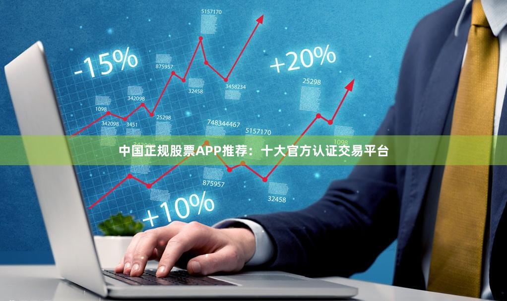 中国正规股票APP推荐：十大官方认证交易平台