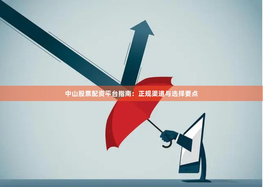 中山股票配资平台指南：正规渠道与选择要点