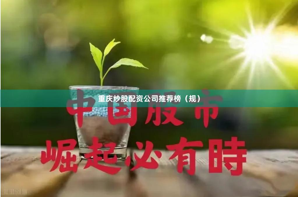 重庆炒股配资公司推荐榜（规）