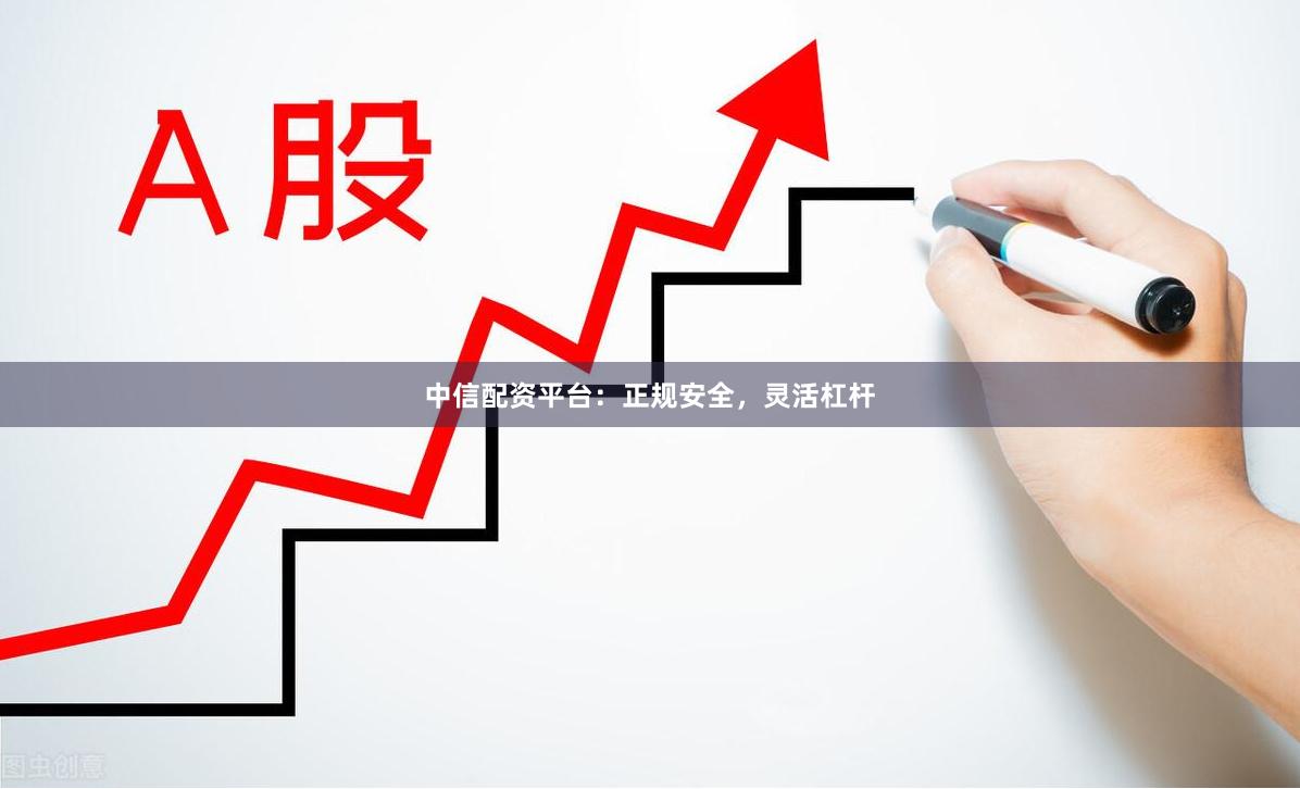 中信配资平台：正规安全，灵活杠杆