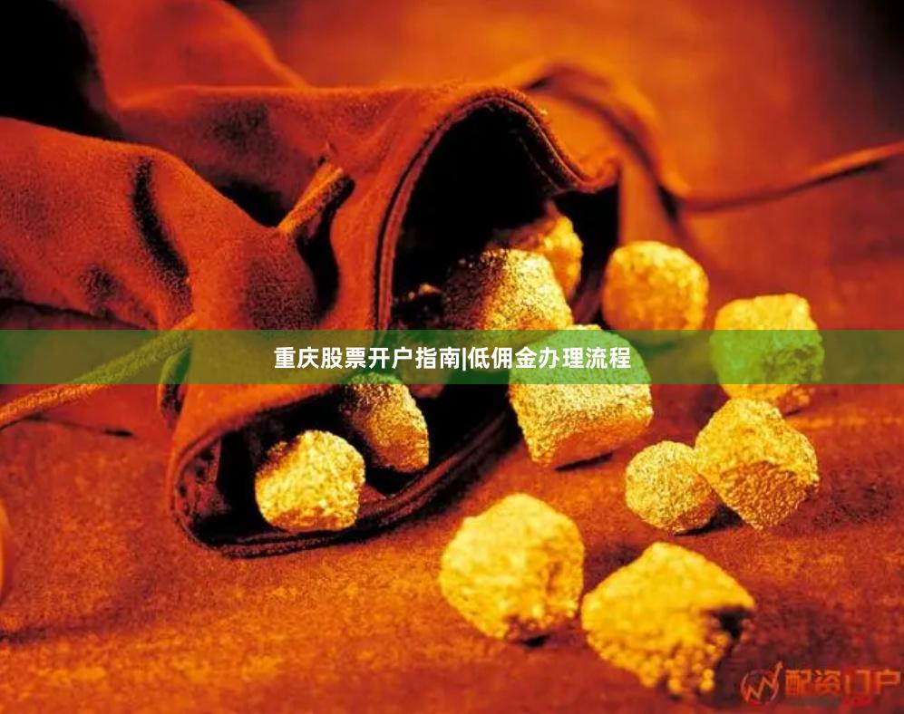 重庆股票开户指南|低佣金办理流程